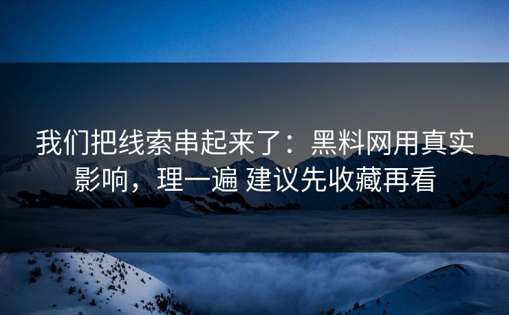 我们把线索串起来了：黑料网用真实影响，理一遍 建议先收藏再看