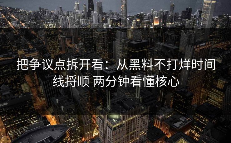 把争议点拆开看：从黑料不打烊时间线捋顺 两分钟看懂核心