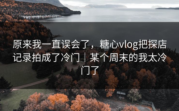 原来我一直误会了，糖心vlog把探店记录拍成了冷门｜某个周末的我太冷门了