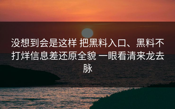 没想到会是这样 把黑料入口、黑料不打烊信息差还原全貌 一眼看清来龙去脉