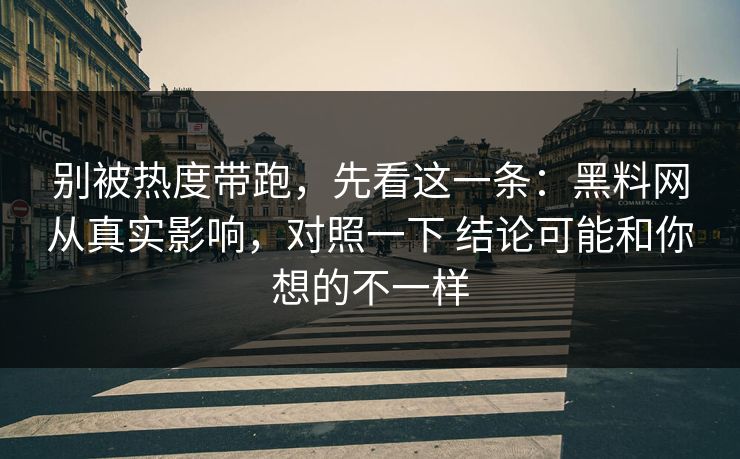 别被热度带跑，先看这一条：黑料网从真实影响，对照一下 结论可能和你想的不一样
