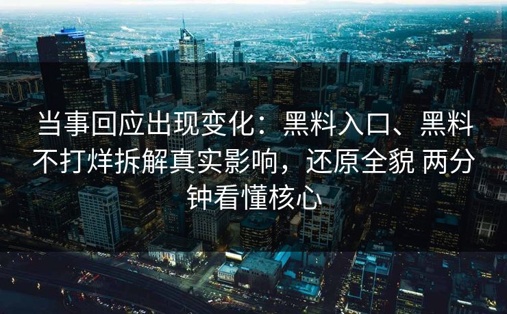 当事回应出现变化：黑料入口、黑料不打烊拆解真实影响，还原全貌 两分钟看懂核心
