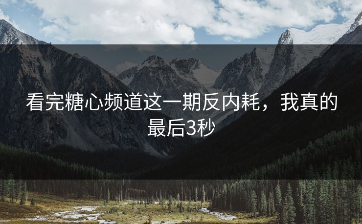 看完糖心频道这一期反内耗，我真的最后3秒