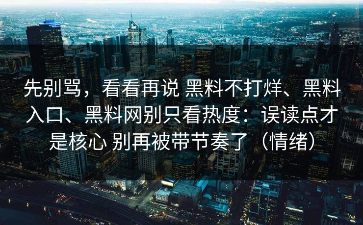 先别骂，看看再说 黑料不打烊、黑料入口、黑料网别只看热度：误读点才是核心 别再被带节奏了（情绪）