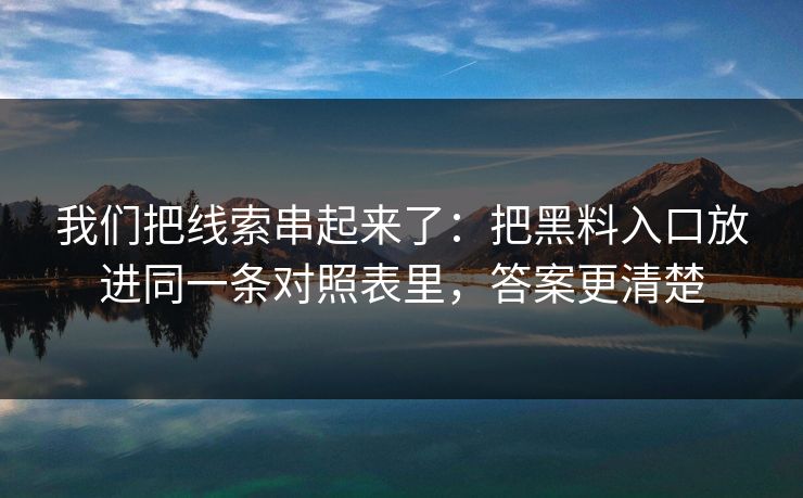我们把线索串起来了：把黑料入口放进同一条对照表里，答案更清楚