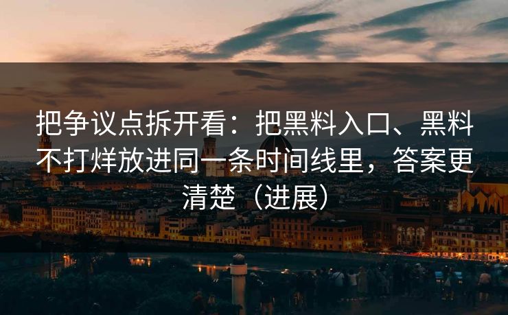 把争议点拆开看：把黑料入口、黑料不打烊放进同一条时间线里，答案更清楚（进展）