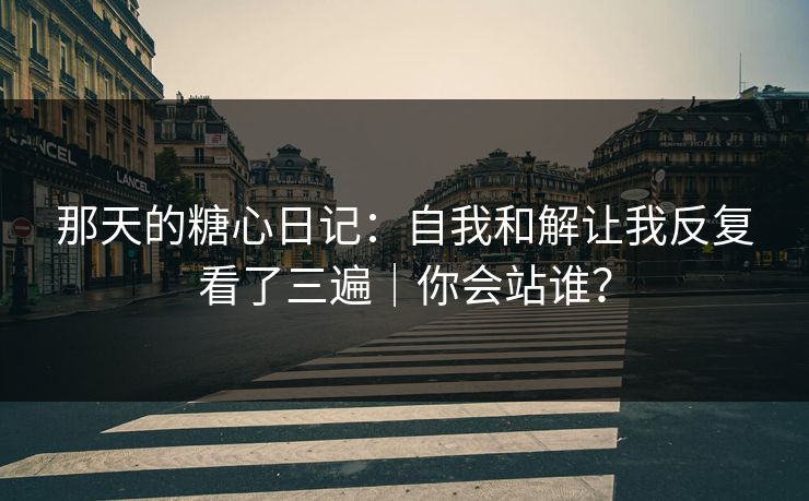 那天的糖心日记：自我和解让我反复看了三遍｜你会站谁？