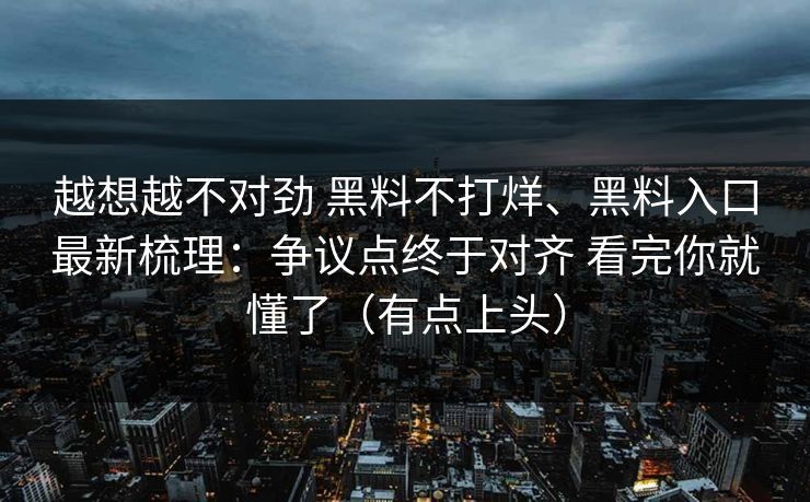 越想越不对劲 黑料不打烊、黑料入口最新梳理：争议点终于对齐 看完你就懂了（有点上头）