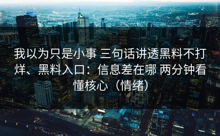 我以为只是小事 三句话讲透黑料不打烊、黑料入口：信息差在哪 两分钟看懂核心（情绪）