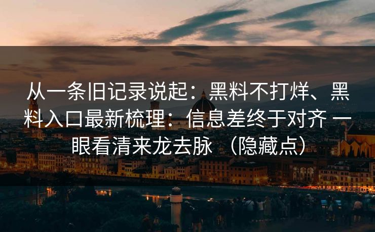 从一条旧记录说起：黑料不打烊、黑料入口最新梳理：信息差终于对齐 一眼看清来龙去脉 （隐藏点）