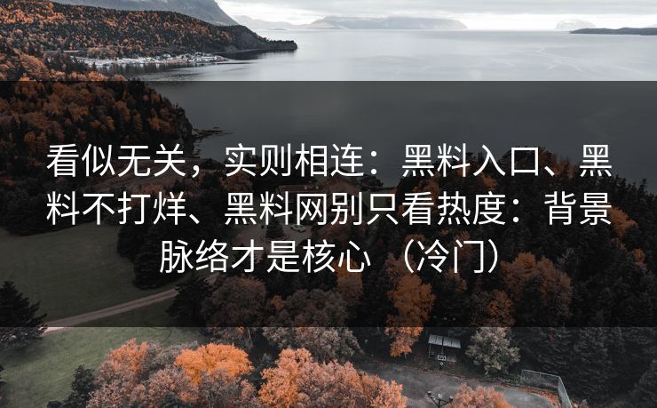 看似无关，实则相连：黑料入口、黑料不打烊、黑料网别只看热度：背景脉络才是核心 （冷门）