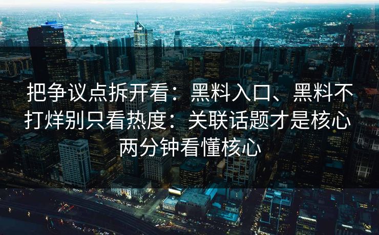 把争议点拆开看：黑料入口、黑料不打烊别只看热度：关联话题才是核心 两分钟看懂核心