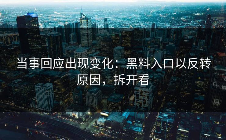 当事回应出现变化：黑料入口以反转原因，拆开看