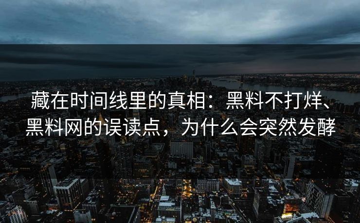 藏在时间线里的真相：黑料不打烊、黑料网的误读点，为什么会突然发酵