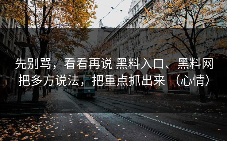 先别骂，看看再说 黑料入口、黑料网把多方说法，把重点抓出来 （心情）