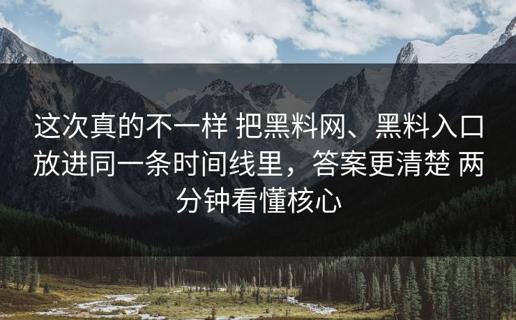 这次真的不一样 把黑料网、黑料入口放进同一条时间线里，答案更清楚 两分钟看懂核心