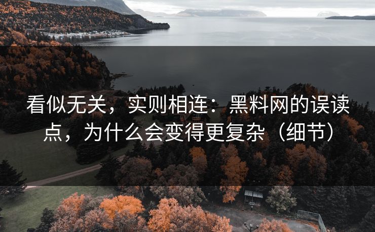 看似无关，实则相连：黑料网的误读点，为什么会变得更复杂（细节）