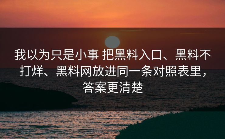 我以为只是小事 把黑料入口、黑料不打烊、黑料网放进同一条对照表里，答案更清楚