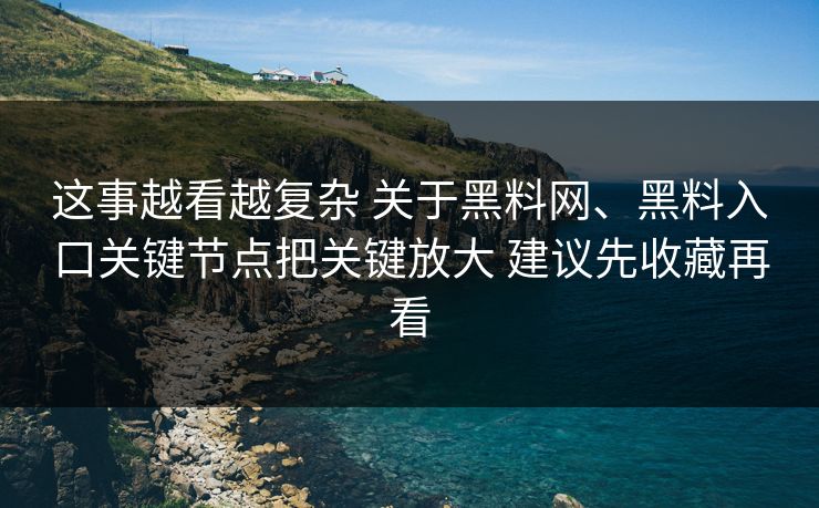 这事越看越复杂 关于黑料网、黑料入口关键节点把关键放大 建议先收藏再看