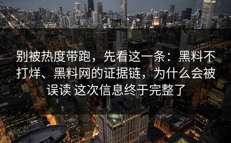 别被热度带跑，先看这一条：黑料不打烊、黑料网的证据链，为什么会被误读 这次信息终于完整了