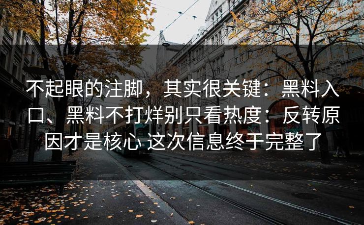 不起眼的注脚，其实很关键：黑料入口、黑料不打烊别只看热度：反转原因才是核心 这次信息终于完整了