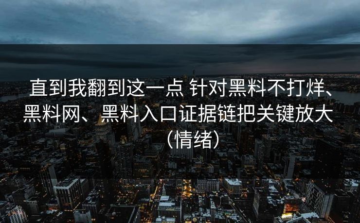 直到我翻到这一点 针对黑料不打烊、黑料网、黑料入口证据链把关键放大 （情绪）