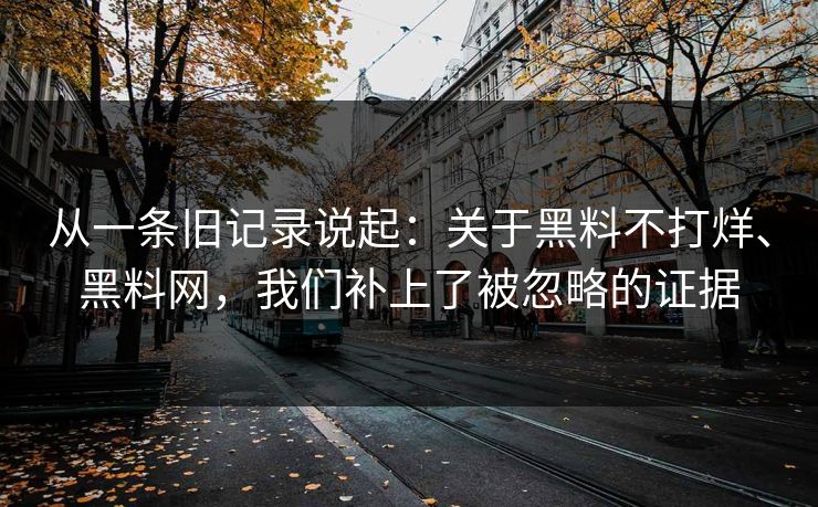 从一条旧记录说起：关于黑料不打烊、黑料网，我们补上了被忽略的证据