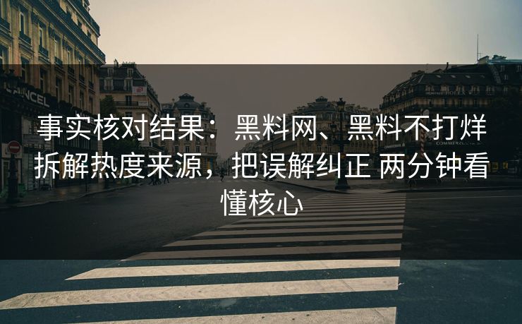 事实核对结果：黑料网、黑料不打烊拆解热度来源，把误解纠正 两分钟看懂核心