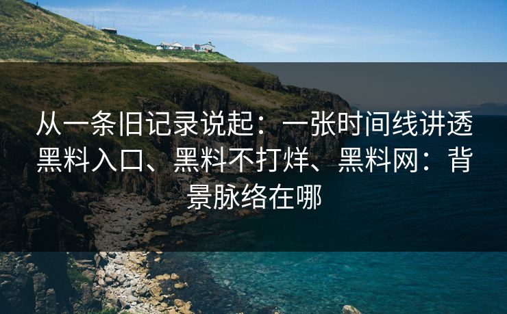 从一条旧记录说起：一张时间线讲透黑料入口、黑料不打烊、黑料网：背景脉络在哪