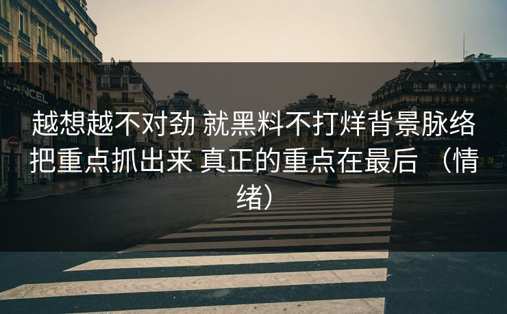 越想越不对劲 就黑料不打烊背景脉络把重点抓出来 真正的重点在最后 （情绪）
