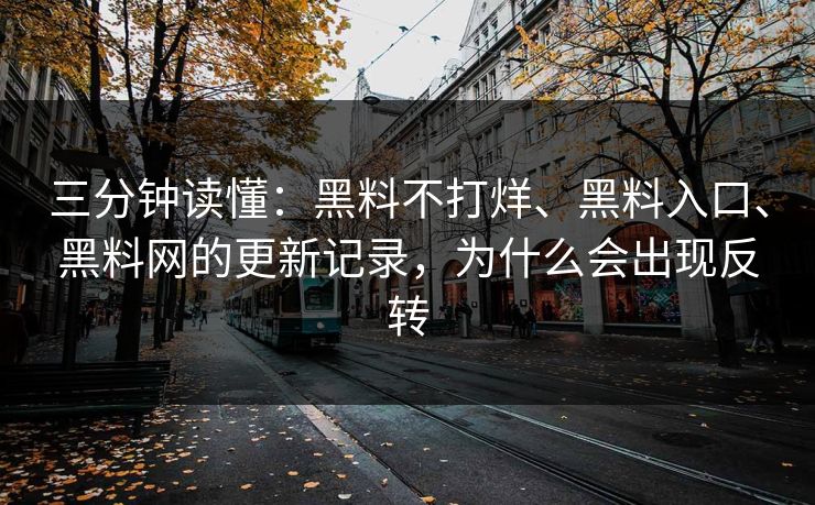 三分钟读懂：黑料不打烊、黑料入口、黑料网的更新记录，为什么会出现反转
