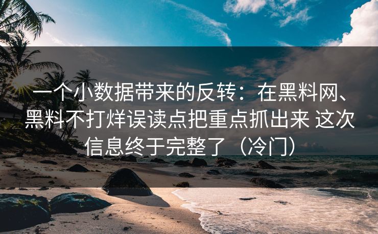 一个小数据带来的反转：在黑料网、黑料不打烊误读点把重点抓出来 这次信息终于完整了（冷门）