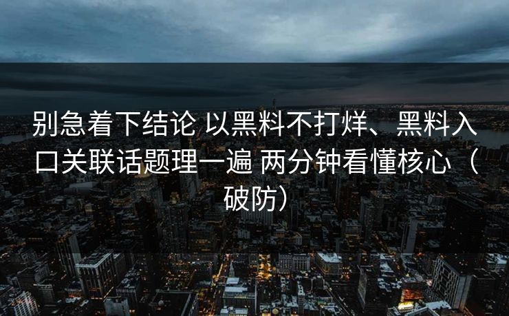别急着下结论 以黑料不打烊、黑料入口关联话题理一遍 两分钟看懂核心（破防）