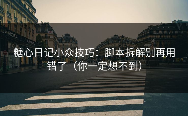 糖心日记小众技巧：脚本拆解别再用错了（你一定想不到）