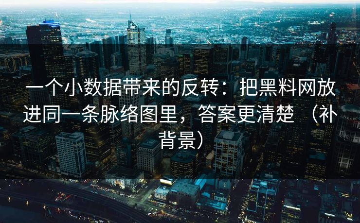 一个小数据带来的反转：把黑料网放进同一条脉络图里，答案更清楚 （补背景）