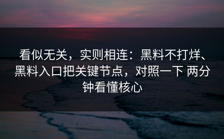 看似无关，实则相连：黑料不打烊、黑料入口把关键节点，对照一下 两分钟看懂核心