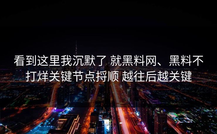 看到这里我沉默了 就黑料网、黑料不打烊关键节点捋顺 越往后越关键