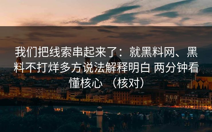 我们把线索串起来了：就黑料网、黑料不打烊多方说法解释明白 两分钟看懂核心 （核对）