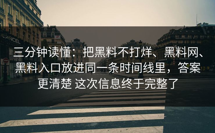 三分钟读懂：把黑料不打烊、黑料网、黑料入口放进同一条时间线里，答案更清楚 这次信息终于完整了