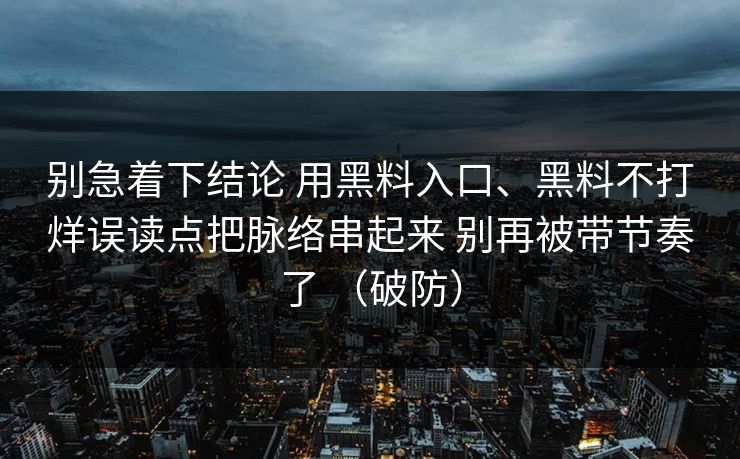 别急着下结论 用黑料入口、黑料不打烊误读点把脉络串起来 别再被带节奏了 （破防）