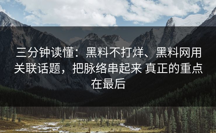 三分钟读懂：黑料不打烊、黑料网用关联话题，把脉络串起来 真正的重点在最后