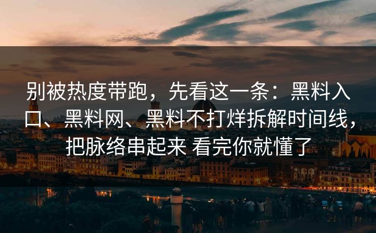 别被热度带跑，先看这一条：黑料入口、黑料网、黑料不打烊拆解时间线，把脉络串起来 看完你就懂了