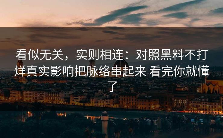 看似无关，实则相连：对照黑料不打烊真实影响把脉络串起来 看完你就懂了