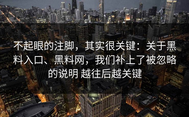 不起眼的注脚，其实很关键：关于黑料入口、黑料网，我们补上了被忽略的说明 越往后越关键