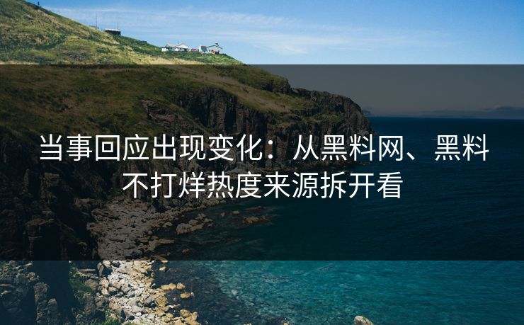 当事回应出现变化：从黑料网、黑料不打烊热度来源拆开看