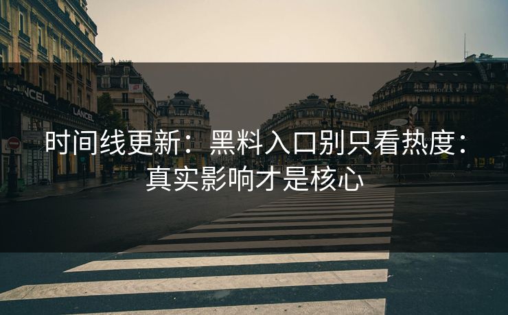 时间线更新：黑料入口别只看热度：真实影响才是核心
