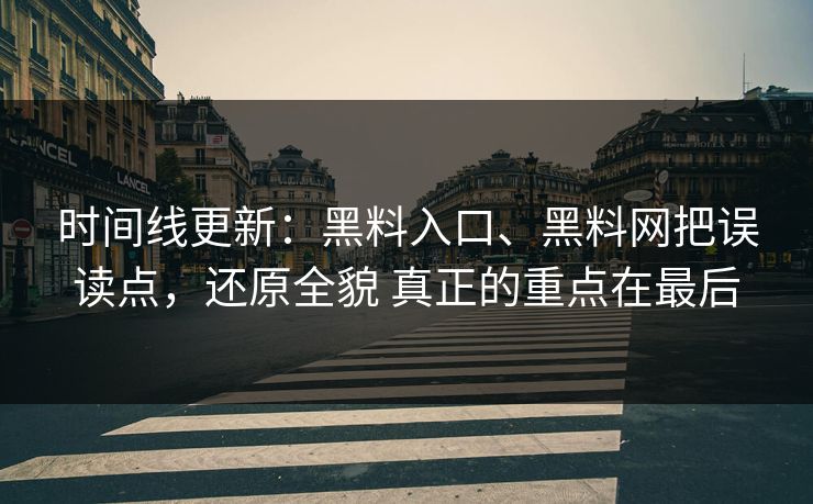 时间线更新：黑料入口、黑料网把误读点，还原全貌 真正的重点在最后