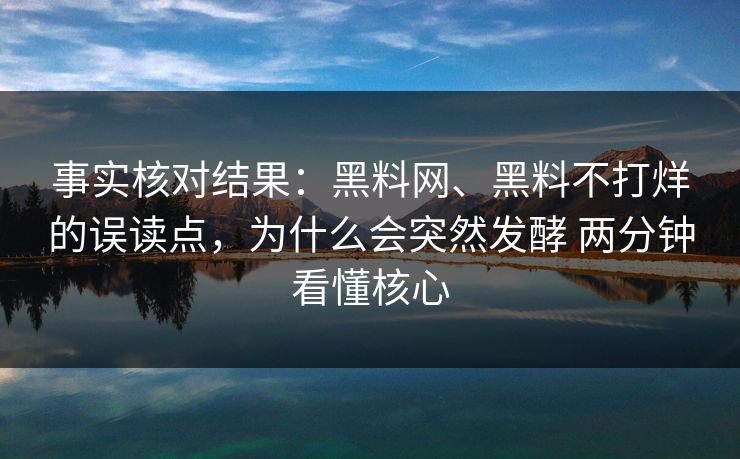 事实核对结果：黑料网、黑料不打烊的误读点，为什么会突然发酵 两分钟看懂核心